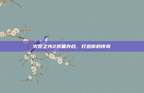 火炬之光2装备存档,打造你的传奇