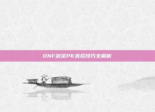 DNF剑宗PK连招技巧全解析