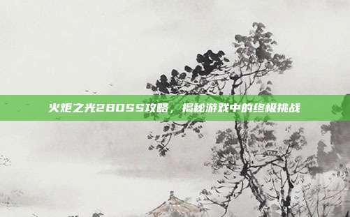 火炬之光2BOSS攻略,揭秘游戏中的终极挑战