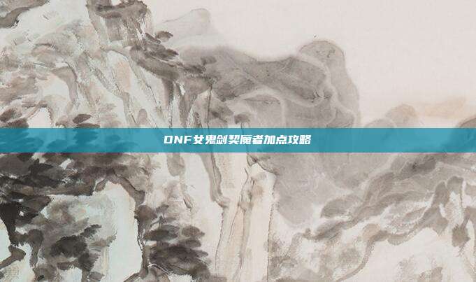 DNF女鬼剑契魔者加点攻略