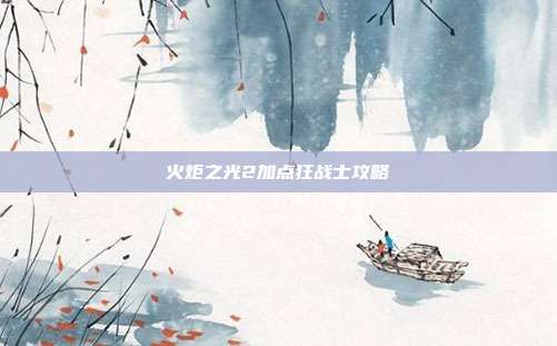 火炬之光2加点狂战士攻略