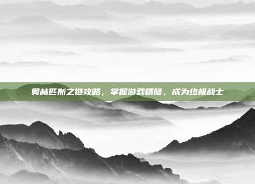 奥林匹斯之链攻略，掌握游戏精髓，成为终极战士