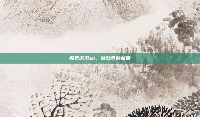 探索澎湃S1,游戏界的新星