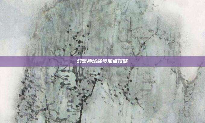 幻想神域竖琴加点攻略