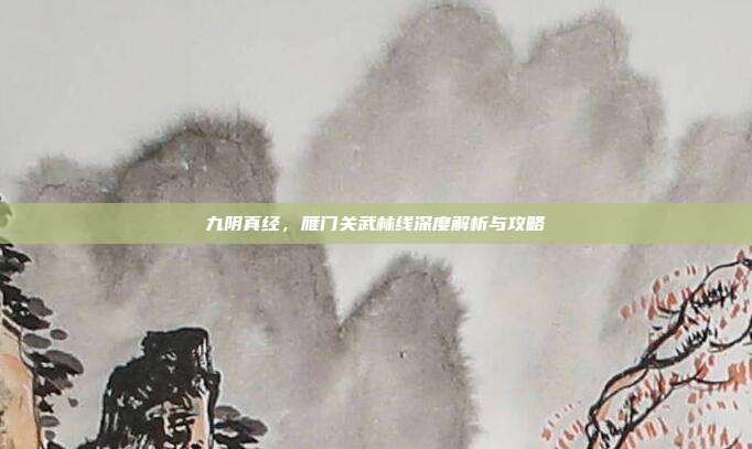 九阴真经,雁门关武林线深度解析与攻略