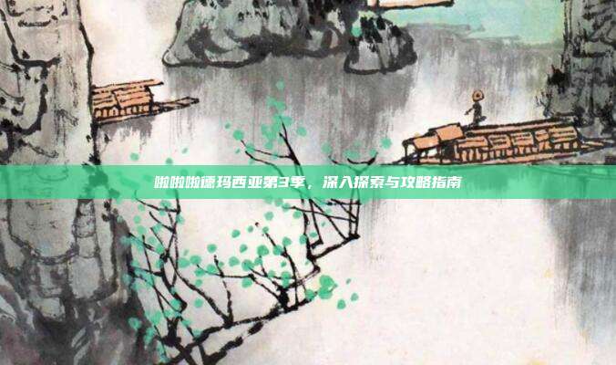 啦啦啦德玛西亚第3季,深入探索与攻略指南