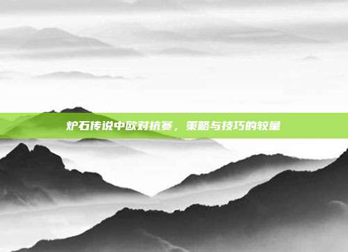 炉石传说中欧对抗赛,策略与技巧的较量