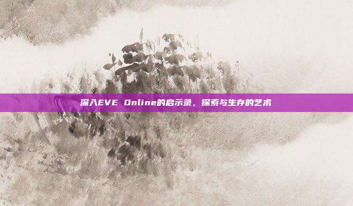深入EVE Online的启示录，探索与生存的艺术