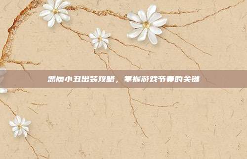 恶魔小丑出装攻略，掌握游戏节奏的关键