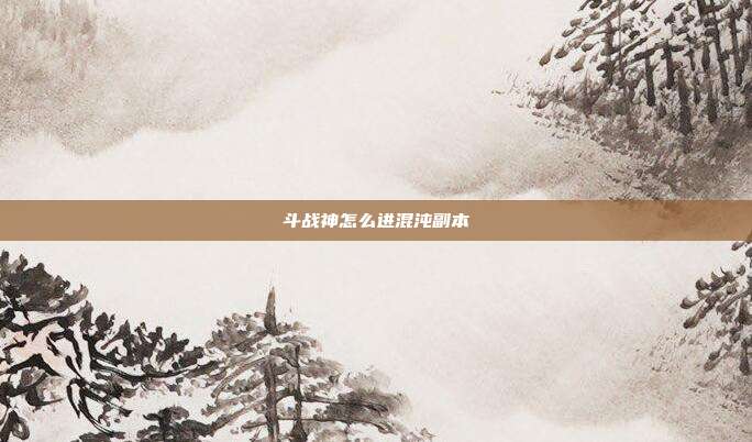 斗战神怎么进混沌副本
