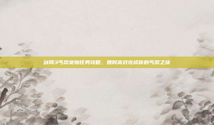 剑网3丐帮宠物任务攻略,如何高效完成你的丐帮之旅