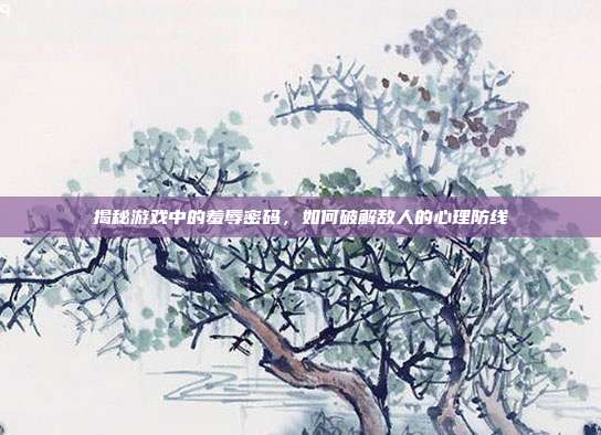 揭秘游戏中的羞辱密码，如何破解敌人的心理防线