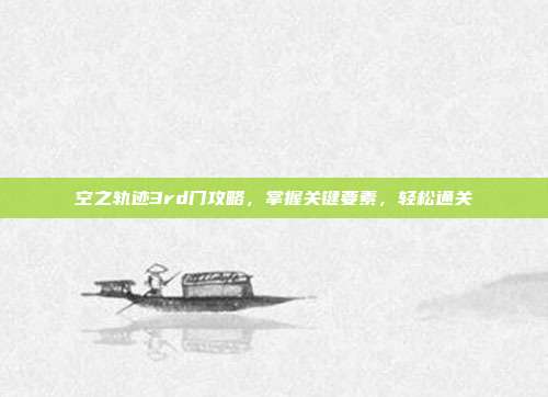 空之轨迹3rd门攻略，掌握关键要素，轻松通关
