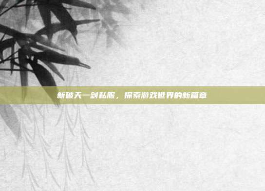 新破天一剑私服,探索游戏世界的新篇章