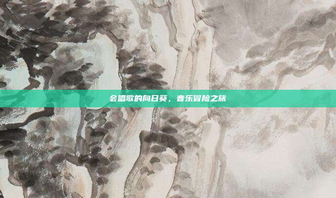 会唱歌的向日葵,音乐冒险之旅