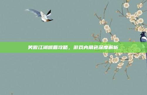 笑傲江湖峨眉攻略,游戏内角色深度解析
