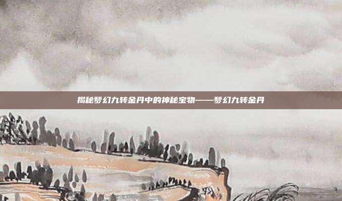 揭秘梦幻九转金丹中的神秘宝物——梦幻九转金丹