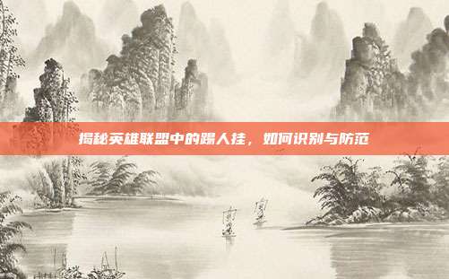 揭秘英雄联盟中的踢人挂，如何识别与防范