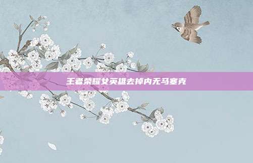 王者荣耀女英雄去掉内无马塞克