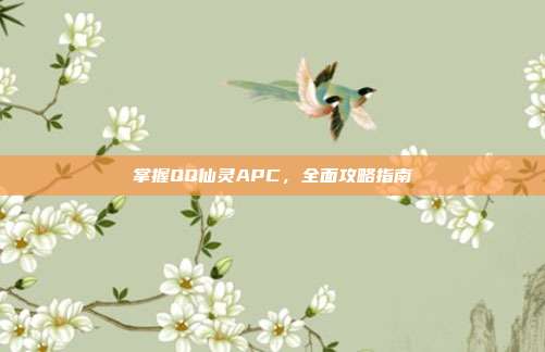 掌握QQ仙灵APC,全面攻略指南