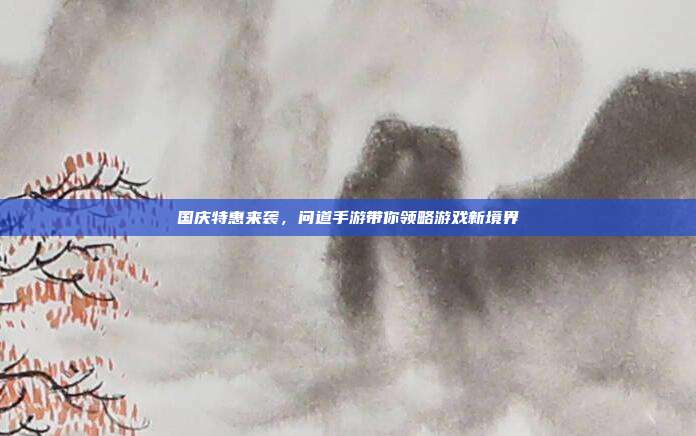 国庆特惠来袭，问道手游带你领略游戏新境界