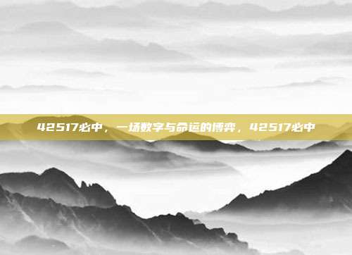 42517必中，一场数字与命运的博弈，42517必中