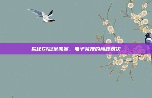 揭秘G1冠军联赛,电子竞技的巅峰对决