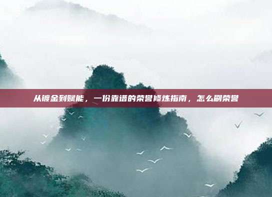 从镀金到赋能，一份靠谱的荣誉修炼指南，怎么刷荣誉