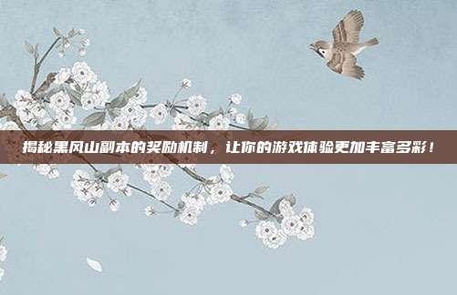 揭秘黑风山副本的奖励机制，让你的游戏体验更加丰富多彩！