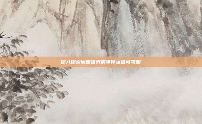 深入探索魔兽世界副本掉落查询攻略