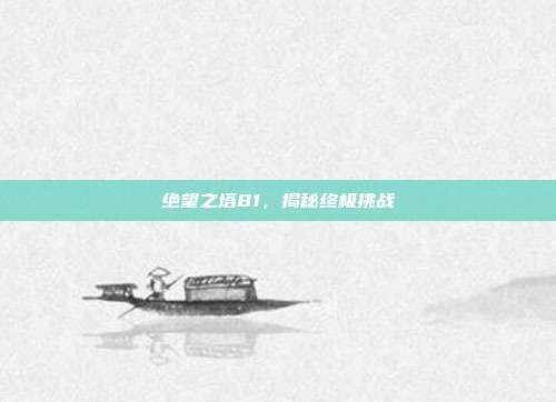 绝望之塔81，揭秘终极挑战