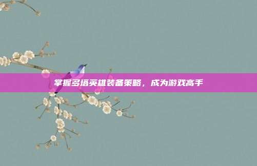 掌握多塔英雄装备策略,成为游戏高手