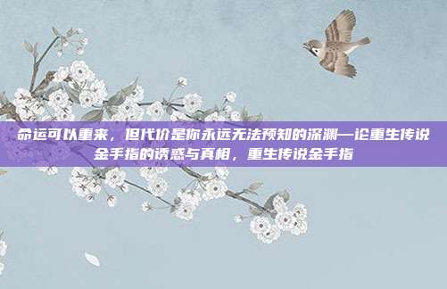 命运可以重来，但代价是你永远无法预知的深渊—论重生传说金手指的诱惑与真相，重生传说金手指