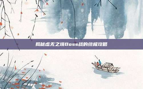 揭秘虚无之境Boss战的终极攻略