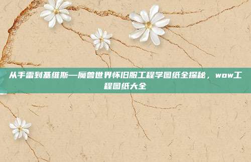 从手雷到基维斯—魔兽世界怀旧服工程学图纸全探秘，wow工程图纸大全