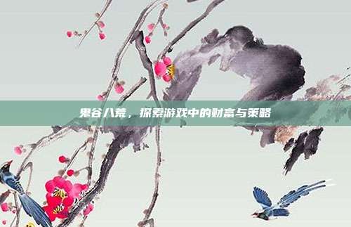 鬼谷八荒,探索游戏中的财富与策略