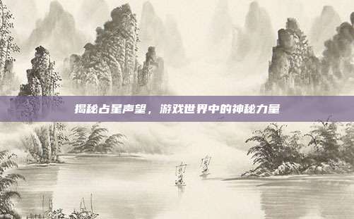 揭秘占星声望，游戏世界中的神秘力量
