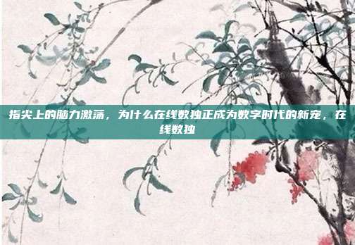 指尖上的脑力激荡，为什么在线数独正成为数字时代的新宠，在线数独