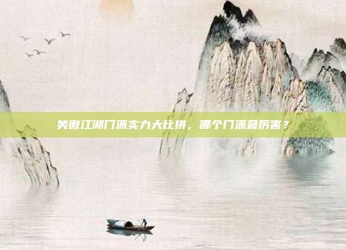 笑傲江湖门派实力大比拼,哪个门派最厉害?
