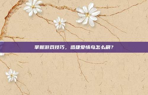 掌握游戏技巧,迅捷爱情鸟怎么刷?