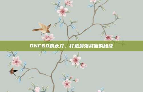 DNF60粉太刀，打造最强武器的秘诀