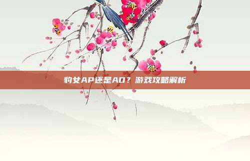 豹女AP还是AD?游戏攻略解析