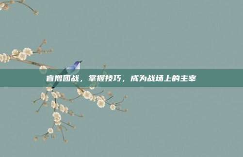 盲僧团战，掌握技巧，成为战场上的主宰