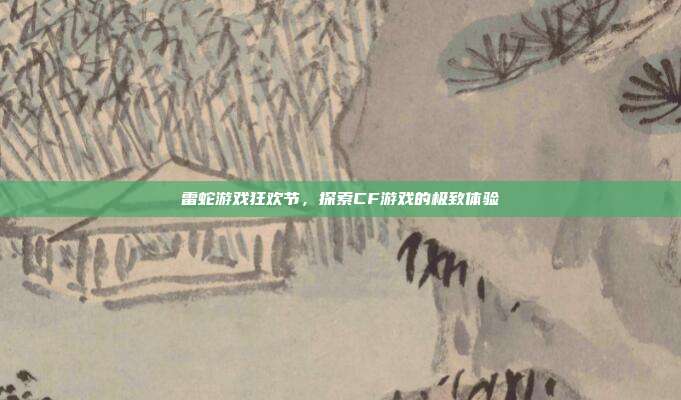 雷蛇游戏狂欢节,探索CF游戏的极致体验
