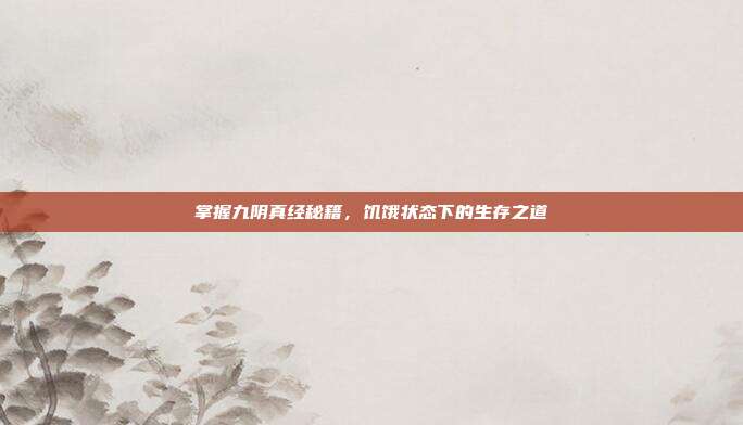 掌握九阴真经秘籍,饥饿状态下的生存之道