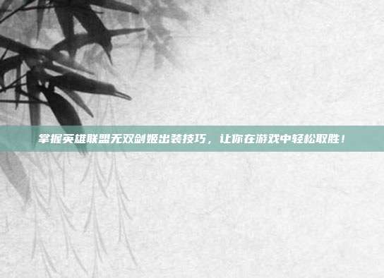 掌握英雄联盟无双剑姬出装技巧,让你在游戏中轻松取胜!