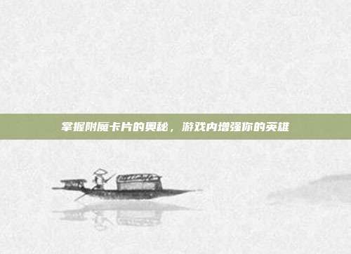 掌握附魔卡片的奥秘,游戏内增强你的英雄