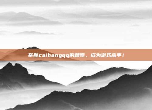 掌握caihongqq的精髓，成为游戏高手！