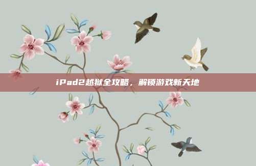 iPad2越狱全攻略,解锁游戏新天地