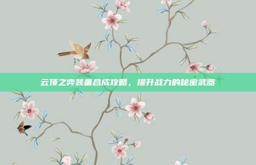 云顶之弈装备合成攻略，提升战力的秘密武器